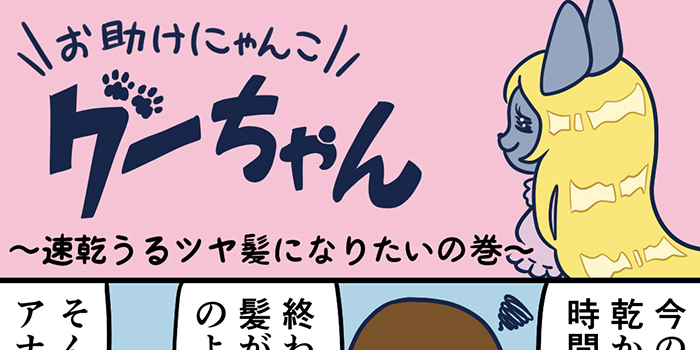 お助けにゃんこグーちゃんvol.33～速乾うるツヤ髪になりたいの巻～