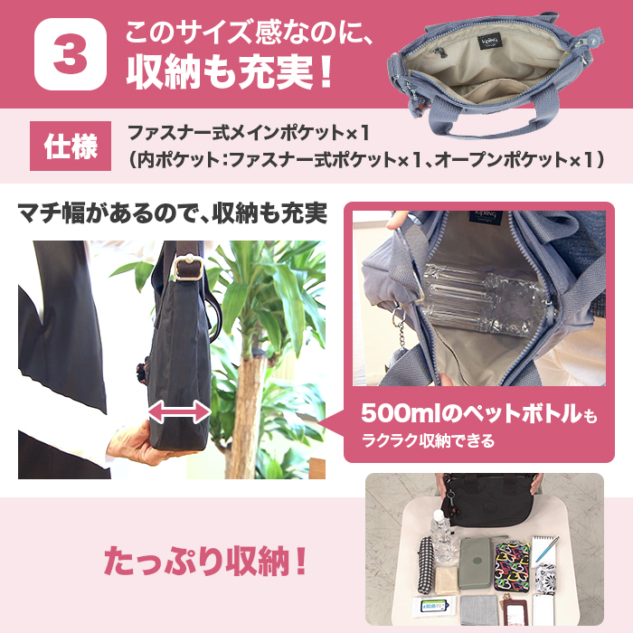 3:このサイズ感なのに、収納も充実!仕様。ファスナー式メインポケット×1。(内ポケット:ファスナー式ポケット×1、オープンポケット×1)。マチ幅があるので、収納も充実。500mlのペットボトルもラクラク収納できる。さらに、ハンドバッグにもなる2WAY仕様。
