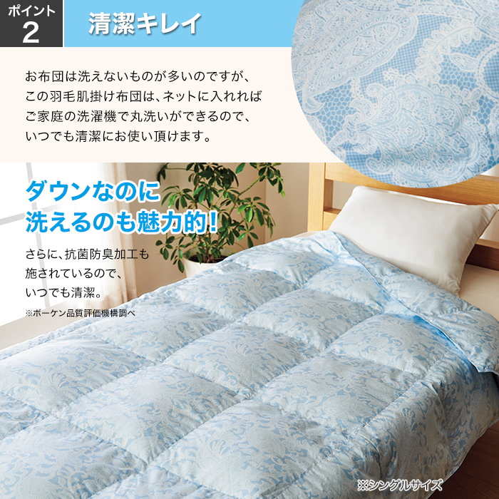 ポイント2：清潔キレイ。お布団は洗えないものが多いのですが､この羽毛肌掛け布団は､ネットに入れればご家庭の洗濯機で丸洗いができるので､いつでも清潔にお使い頂けます｡ダウンなのに洗えるのも魅力的!さらに､抗菌防臭加工も施されているので､いつでも清潔｡※シングルサイズ