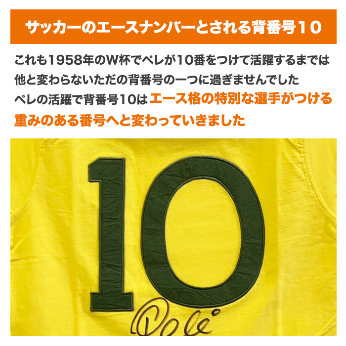 サッカーのエースナンバーとされる背番号10。これも1958年のW杯でペレが10番をつけて活躍するまでは他と変わらないただの背番号の一つに過ぎませんでした。ペレの活躍で背番号10はエース格の特別な選手がつける重みのある番号へと変わっていきました。