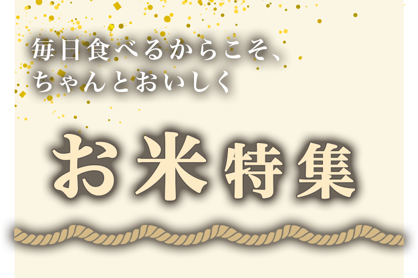 毎日食べるからこそ、ちゃんとおいしく － お米特集 －
